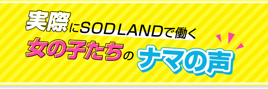 実際にSOD LANDで働く女の子たちのナマの声を紹介！